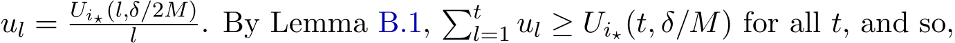  ul = Ui⋆(l,δ/2M)l . By Lemma B.1, �tl=1 ul ≥ Ui⋆(t, δ/M) for all t, and so,