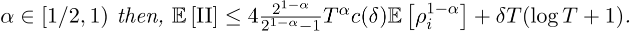  α ∈ [1/2, 1) then, E [II] ≤ 4 21−α21−α−1T αc(δ)E�ρ1−αi �+ δT(log T + 1).