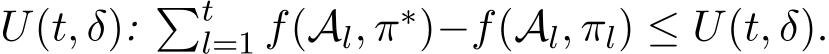  U(t, δ): �tl=1 f(Al, π∗)−f(Al, πl) ≤ U(t, δ).