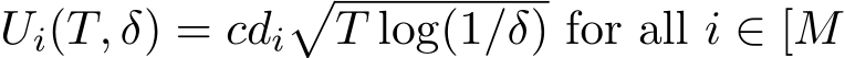  Ui(T, δ) = cdi�T log(1/δ) for all i ∈ [M