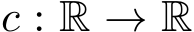  c : R → R