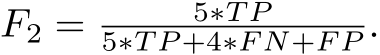  F2 = 5∗T P5∗T P +4∗F N+F P .