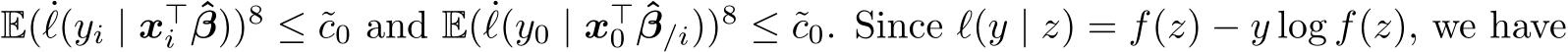  E( ˙ℓ(yi | x⊤i ˆβ))8 ≤ ˜c0 and E( ˙ℓ(y0 | x⊤0 ˆβ/i))8 ≤ ˜c0. Since ℓ(y | z) = f(z) − y log f(z), we have
