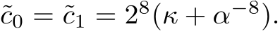 c0 = ˜c1 = 28(κ + α−8).