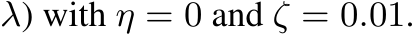 λ) with η = 0 and ζ = 0.01.