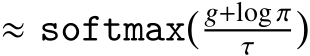  ≈ softmax� g+log πτ �