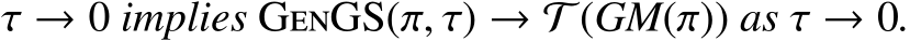  τ → 0 implies GenGS(π, τ) → T (GM(π)) as τ → 0.