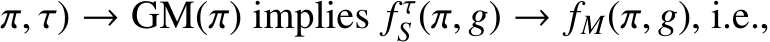 π, τ) → GM(π) implies f τS (π, g) → fM(π, g), i.e.,