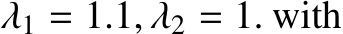  λ1 = 1.1, λ2 = 1. with