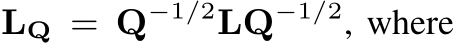  LQ = Q−1/2LQ−1/2, where