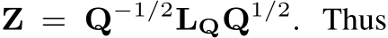  Z = Q−1/2LQQ1/2. Thus