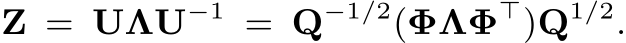  Z = UΛU−1 = Q−1/2(ΦΛΦ⊤)Q1/2.