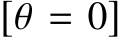 [θ = 0]