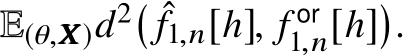  E(θ,XXX)d2� ˆf1,n[h], f or1,n[h]�.