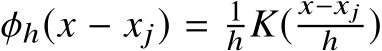  φh(x − xj) = 1h K( x−xjh )