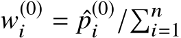 w(0)i = ˆp(0)i /�ni=1