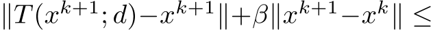  ∥T(xk+1; d)−xk+1∥+β∥xk+1−xk∥ ≤