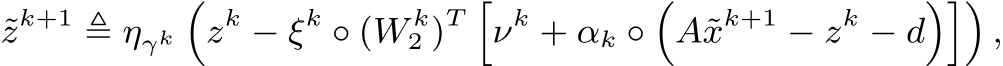 ˜zk+1 ≜ ηγk�zk − ξk ◦ (W k2 )T �νk + αk ◦�A˜xk+1 − zk − d���,