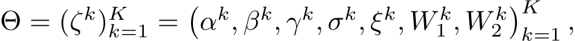 Θ = (ζk)Kk=1 =�αk, βk, γk, σk, ξk, W k1 , W k2�Kk=1 ,