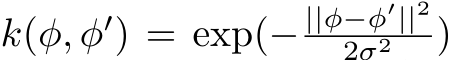  k(φ, φ′) = exp(− ||φ−φ′||22σ2 )