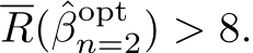 R(ˆβoptn=2) > 8.