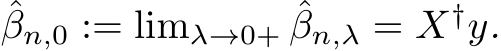 βn,0 := limλ→0+ ˆβn,λ = X†y.