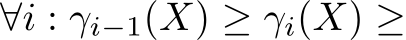  ∀i : γi−1(X) ≥ γi( �X) ≥