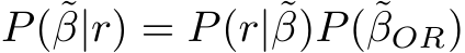 P(˜β|r) = P(r|˜β)P(˜βOR)