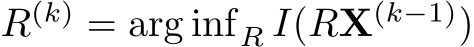  R(k) = arg infR I(RX(k−1))