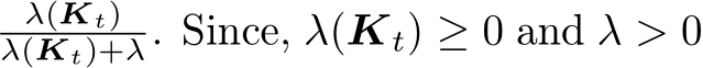 λ(Kt)λ(Kt)+λ. Since, λ(Kt) ≥ 0 and λ > 0