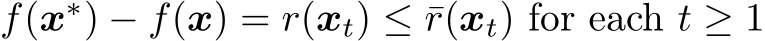  f(x∗) − f(x) = r(xt) ≤ ¯r(xt) for each t ≥ 1