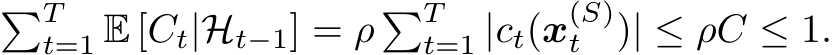 �Tt=1 E [Ct|Ht−1] = ρ �Tt=1 |ct(x(S)t )| ≤ ρC ≤ 1.