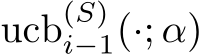  ucb(S)i−1(·; α)