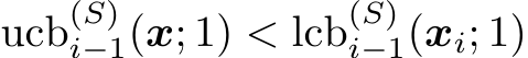  ucb(S)i−1(x; 1) < lcb(S)i−1(xi; 1)