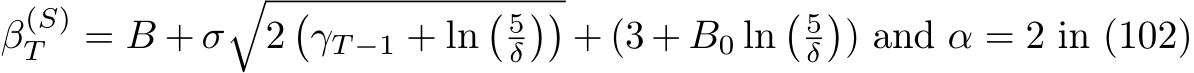  β(S)T = B + σ�2�γT −1 + ln� 5δ��+ (3 + B0 ln� 5δ�) and α = 2 in (102)