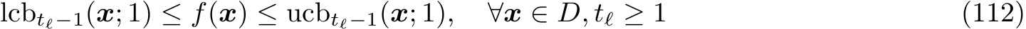 lcbtℓ−1(x; 1) ≤ f(x) ≤ ucbtℓ−1(x; 1), ∀x ∈ D, tℓ ≥ 1 (112)