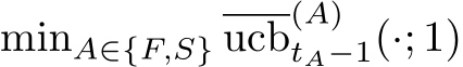  minA∈{F,S} ucb(A)tA−1(·; 1)