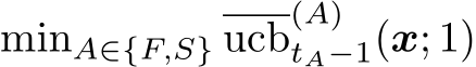  minA∈{F,S} ucb(A)tA−1(x; 1)