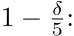  1 − δ5: