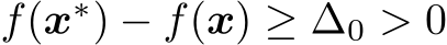 f(x∗) − f(x) ≥ ∆0 > 0