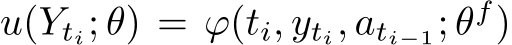  u(Yti; θ) = ϕ(ti, yti, ati−1; θf)