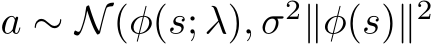  a ∼ N(φ(s; λ), σ2∥�φ(s)∥2