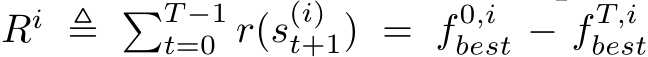  Ri ≜ �T −1t=0 r(s(i)t+1) = f 0,ibest − f T,ibest