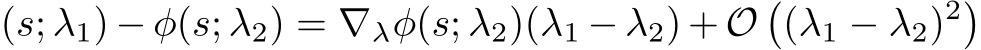 (s; λ1) − φ(s; λ2) = ∇λφ(s; λ2)(λ1 − λ2) + O�(λ1 − λ2)2�
