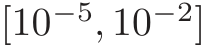 [10−5, 10−2]