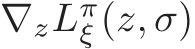  ∇zLπξ (z, σ)