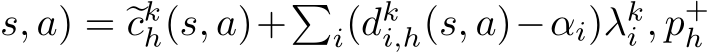 s, a) = �ckh(s, a)+�i(dki,h(s, a)−αi)λki , p+h