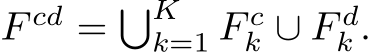  F cd = �Kk=1 F ck ∪ F dk .