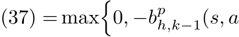 (37) = max�0, −bph,k−1(s, a