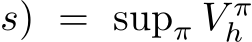 s) = supπ V πh